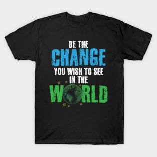 Be The Change You Wish To See In The World T-Shirt